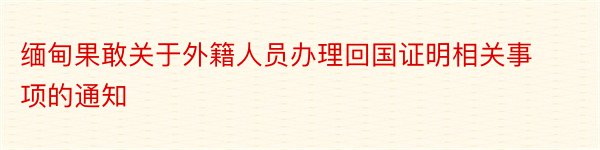 缅甸果敢关于外籍人员办理回国证明相关事项的通知