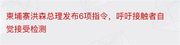 柬埔寨洪森总理发布6项指令，呼吁接触者自觉接受检测