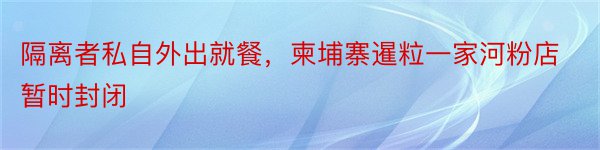 隔离者私自外出就餐，柬埔寨暹粒一家河粉店暂时封闭