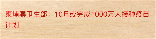 柬埔寨卫生部：10月或完成1000万人接种疫苗计划