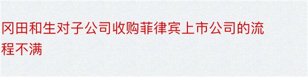 冈田和生对子公司收购菲律宾上市公司的流程不满