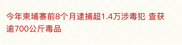 今年柬埔寨前8个月逮捕超1.4万涉毒犯 查获逾700公斤毒品