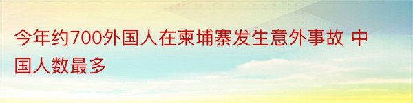 今年约700外国人在柬埔寨发生意外事故 中国人数最多