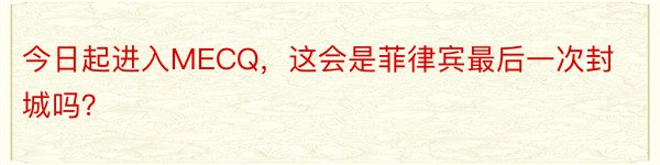 今日起进入MECQ，这会是菲律宾最后一次封城吗？