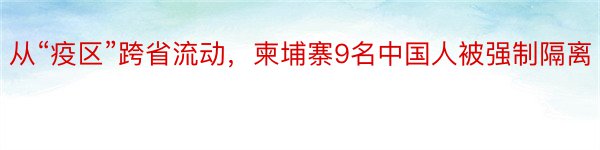 从“疫区”跨省流动，柬埔寨9名中国人被强制隔离