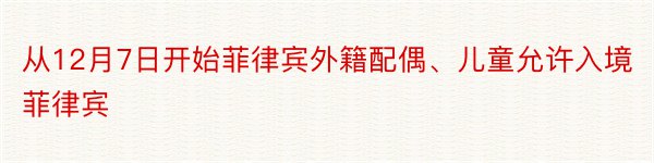 从12月7日开始菲律宾外籍配偶、儿童允许入境菲律宾