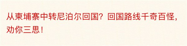 从柬埔寨中转尼泊尔回国？回国路线千奇百怪，劝你三思！