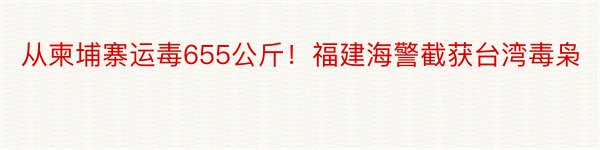 从柬埔寨运毒655公斤！福建海警截获台湾毒枭