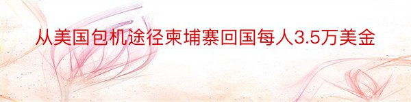 从美国包机途径柬埔寨回国每人3.5万美金