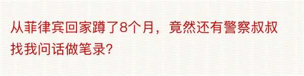 从菲律宾回家蹲了8个月，竟然还有警察叔叔找我问话做笔录？