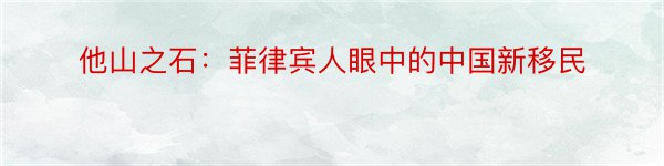 他山之石：菲律宾人眼中的中国新移民