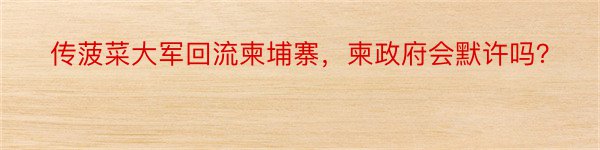 传菠菜大军回流柬埔寨，柬政府会默许吗？