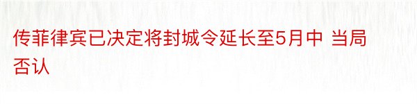 传菲律宾已决定将封城令延长至5月中 当局否认