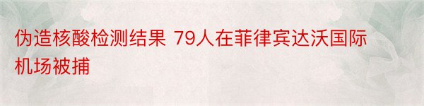 伪造核酸检测结果 79人在菲律宾达沃国际机场被捕