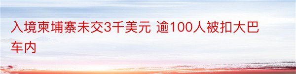 入境柬埔寨未交3千美元 逾100人被扣大巴车内