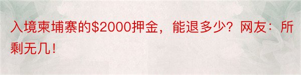 入境柬埔寨的$2000押金，能退多少？网友：所剩无几！