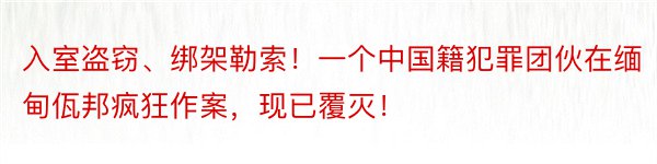 入室盗窃、绑架勒索！一个中国籍犯罪团伙在缅甸佤邦疯狂作案，现已覆灭！