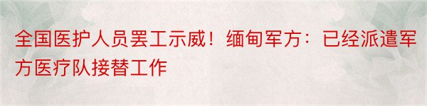 全国医护人员罢工示威！缅甸军方：已经派遣军方医疗队接替工作