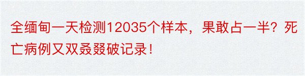 全缅甸一天检测12035个样本，果敢占一半？死亡病例又双叒叕破记录！