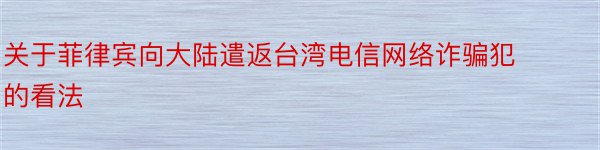 关于菲律宾向大陆遣返台湾电信网络诈骗犯的看法