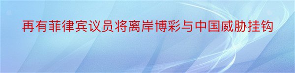 再有菲律宾议员将离岸博彩与中国威胁挂钩