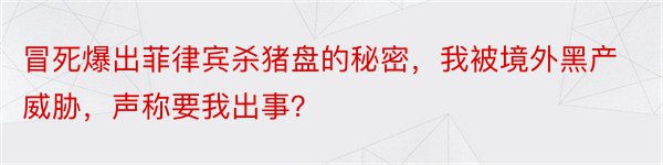 冒死爆出菲律宾杀猪盘的秘密，我被境外黑产威胁，声称要我出事？