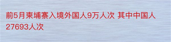 前5月柬埔寨入境外国人9万人次 其中中国人27693人次