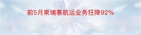 前5月柬埔寨航运业务狂降92%