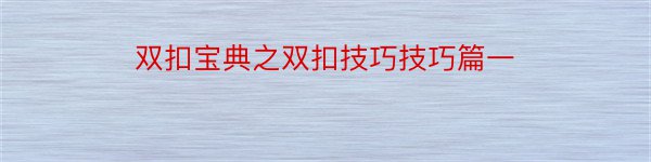 双扣宝典之双扣技巧技巧篇一