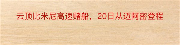 云顶比米尼高速赌船，20日从迈阿密登程