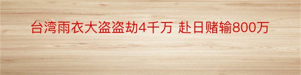 台湾雨衣大盗盗劫4千万 赴日赌输800万