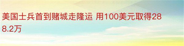 美国士兵首到赌城走隆运 用100美元取得288.2万