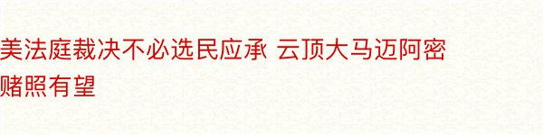 美法庭裁决不必选民应承 云顶大马迈阿密赌照有望