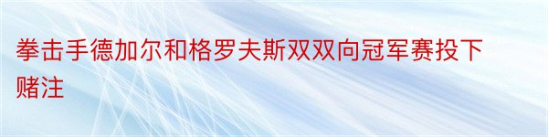 拳击手德加尔和格罗夫斯双双向冠军赛投下赌注