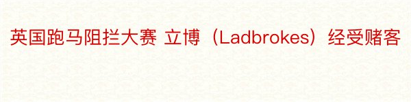 英国跑马阻拦大赛 立博（Ladbrokes）经受赌客