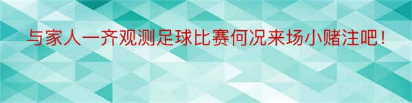 与家人一齐观测足球比赛何况来场小赌注吧！