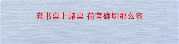 弃书桌上赌桌 荷官确切那么容