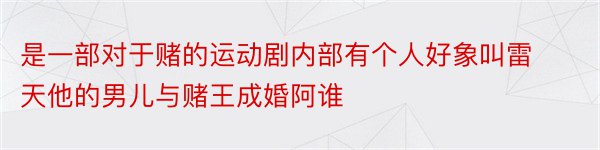 是一部对于赌的运动剧内部有个人好象叫雷天他的男儿与赌王成婚阿谁