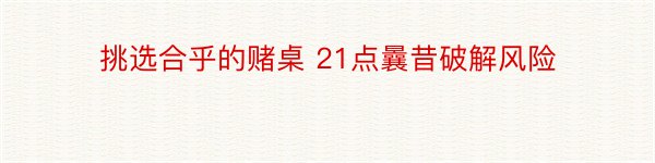 挑选合乎的赌桌 21点曩昔破解风险