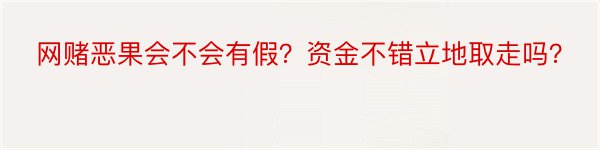 网赌恶果会不会有假？资金不错立地取走吗？