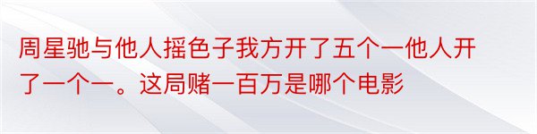 周星驰与他人摇色子我方开了五个一他人开了一个一。这局赌一百万是哪个电影