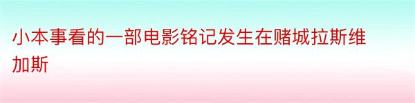 小本事看的一部电影铭记发生在赌城拉斯维加斯