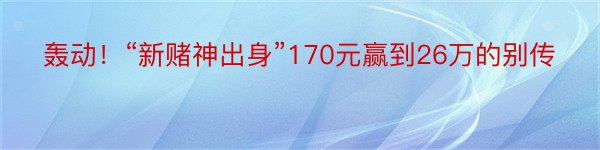 轰动！“新赌神出身”170元赢到26万的别传