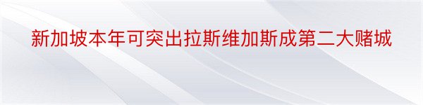 新加坡本年可突出拉斯维加斯成第二大赌城