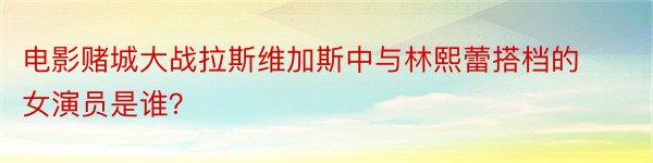 电影赌城大战拉斯维加斯中与林熙蕾搭档的女演员是谁？