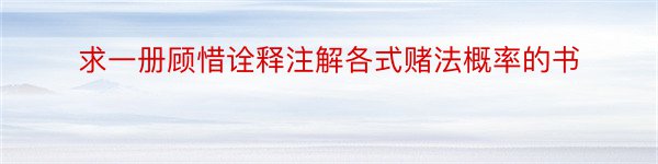 求一册顾惜诠释注解各式赌法概率的书