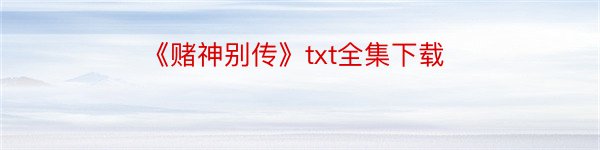 《赌神别传》txt全集下载