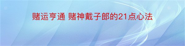 赌运亨通 赌神戴子郎的21点心法