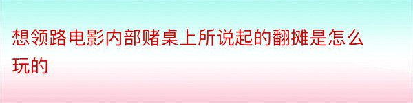 想领路电影内部赌桌上所说起的翻摊是怎么玩的