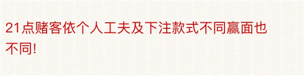 21点赌客依个人工夫及下注款式不同赢面也不同!